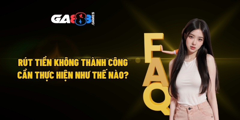 Rút tiền không thành công cần thực hiện như thế nào?