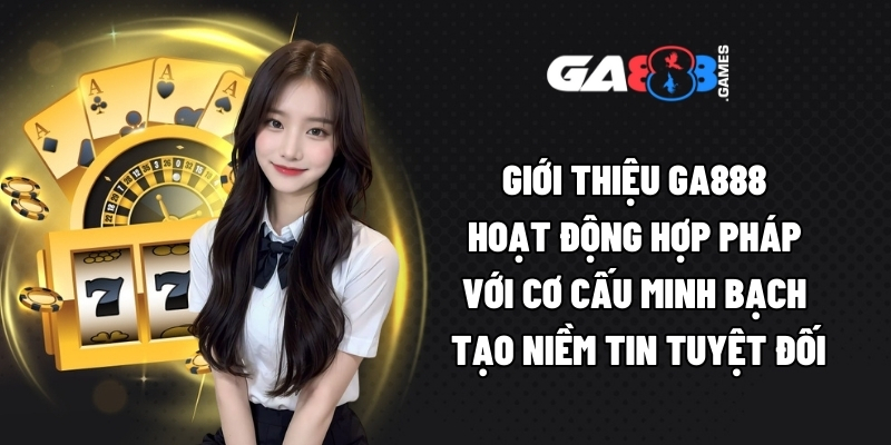 Giới thiệu GA888 hoạt động hợp pháp với cơ cấu minh bạch tạo niềm tin tuyệt đối